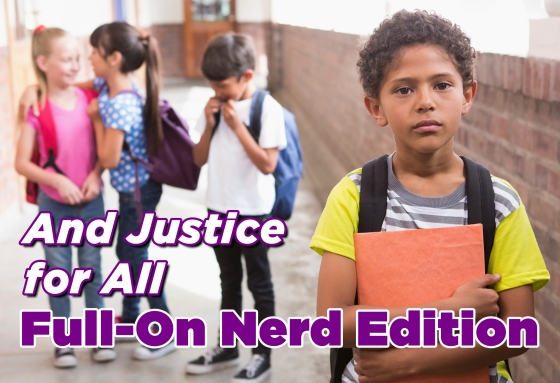 Imagine of a young boy with curly hair at school holding a folder. Behind him are three little assholes giggling about him. The text reads "And justice for All: Full-on nerd edition."